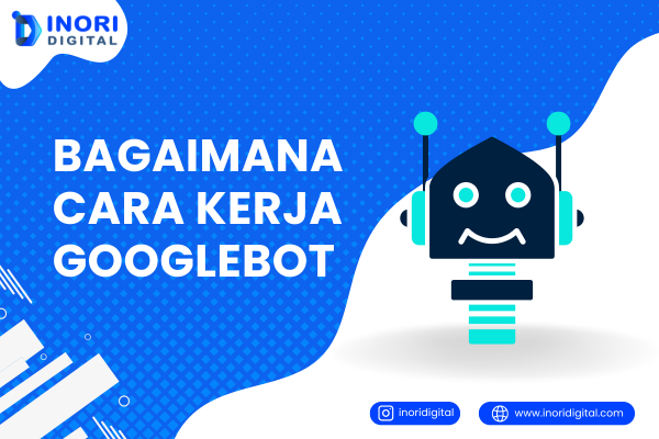 Bagaimana Cara Kerja Googlebot? Ini Penjelasan Lengkapnya!